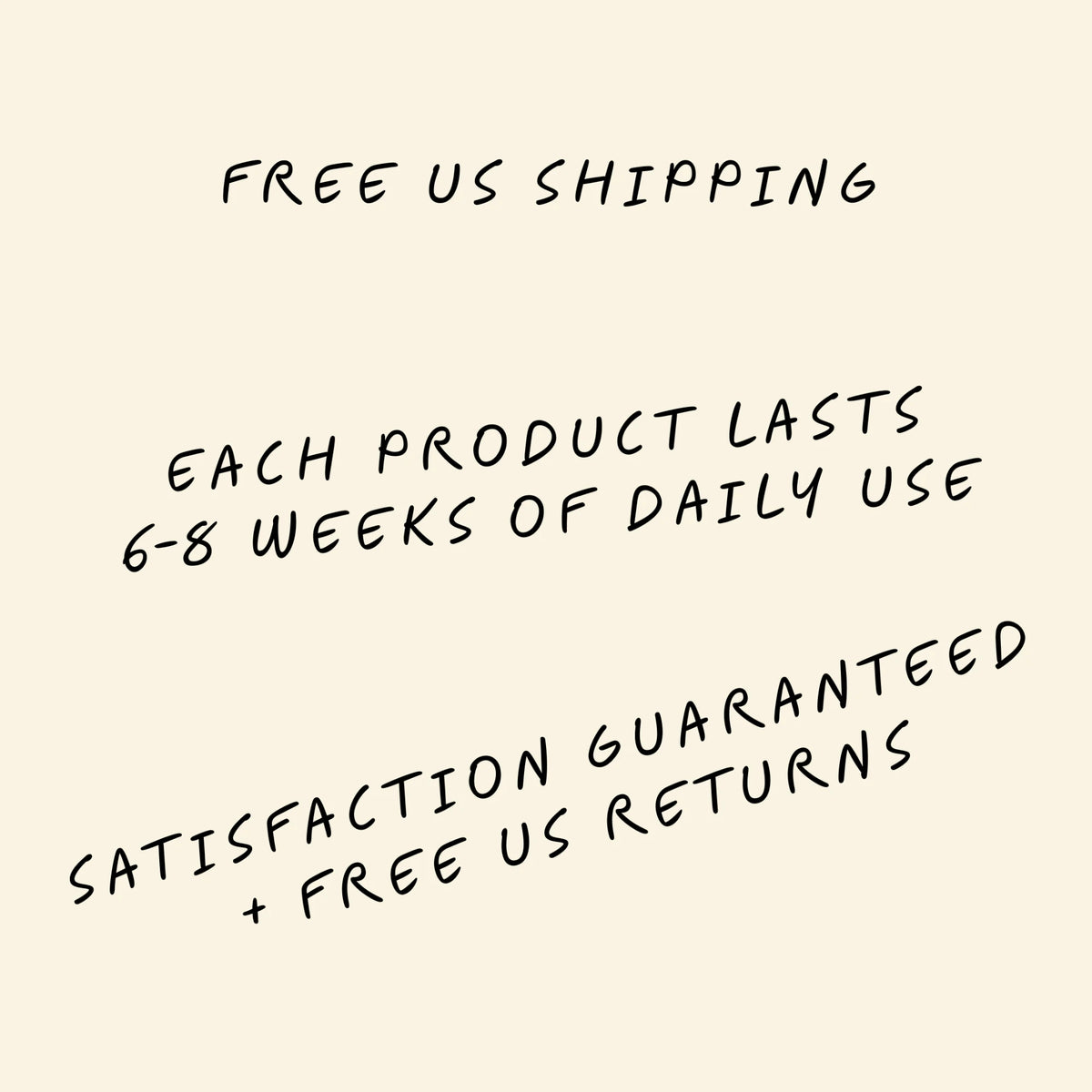 Free US shipping. Each product lasts 6-8 weeks of daily use. Satisfaction guaranteed + free US returns.